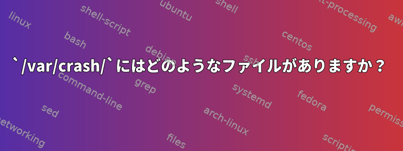 `/var/crash/`にはどのようなファイルがありますか？