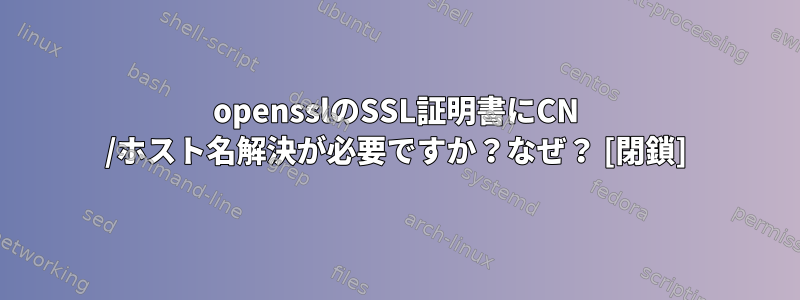 opensslのSSL証明書にCN /ホスト名解決が必要ですか？なぜ？ [閉鎖]