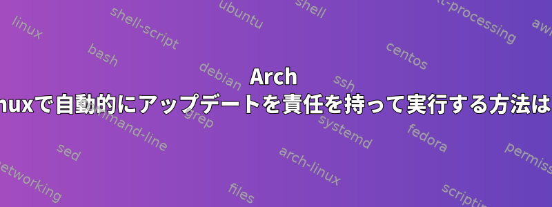 Arch Linuxで自動的にアップデートを責任を持って実行する方法は？