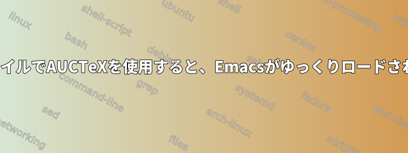 TeXファイルでAUCTeXを使用すると、Emacsがゆっくりロードされます。