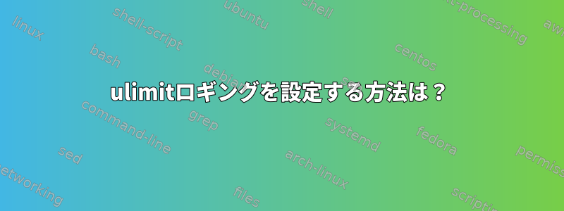 ulimitロギングを設定する方法は？