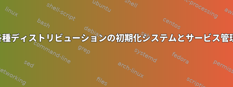 各種ディストリビューションの初期化システムとサービス管理