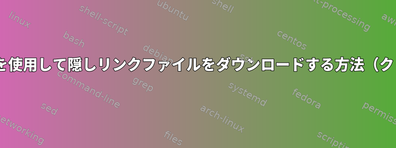 cURLコマンドラインを使用して隠しリンクファイルをダウンロードする方法（クリック時にのみ有効）