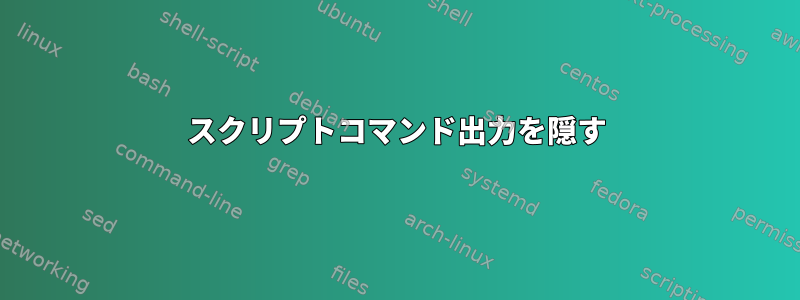 スクリプトコマンド出力を隠す