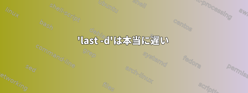 'last -d'は本当に遅い