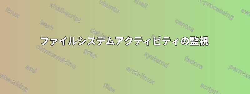 ファイルシステムアクティビティの監視