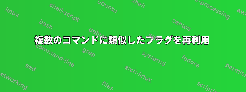 複数のコマンドに類似したフラグを再利用