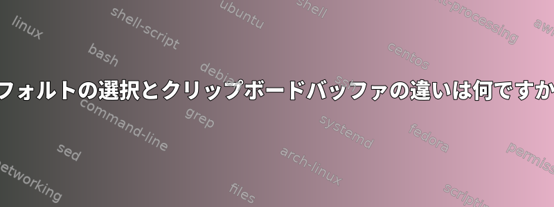 デフォルトの選択とクリップボードバッファの違いは何ですか？