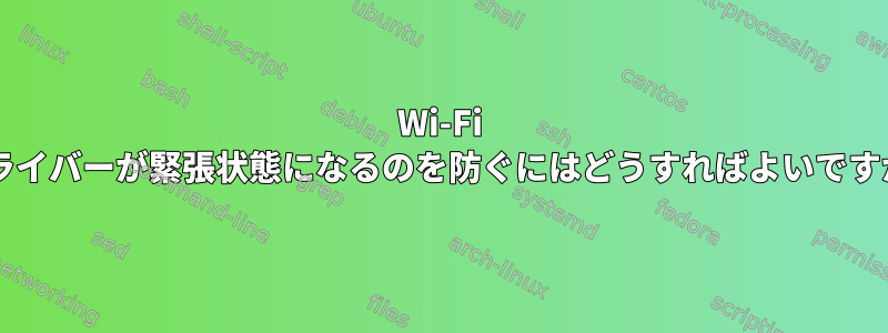 Wi-Fi ドライバーが緊張状態になるのを防ぐにはどうすればよいですか?