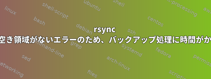 rsync デバイスに空き領域がないエラーのため、バックアップ処理に時間がかかります。