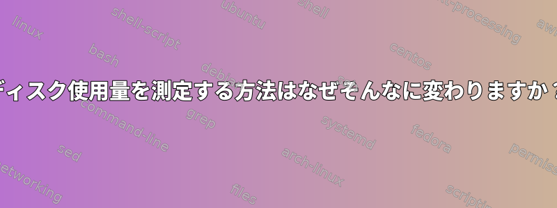 ディスク使用量を測定する方法はなぜそんなに変わりますか？