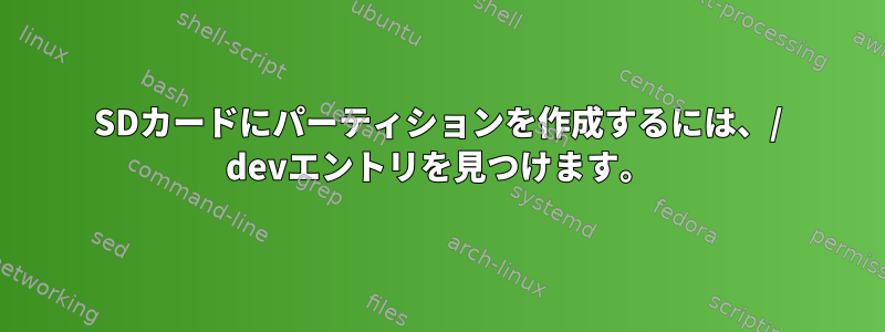 SDカードにパーティションを作成するには、/ devエントリを見つけます。