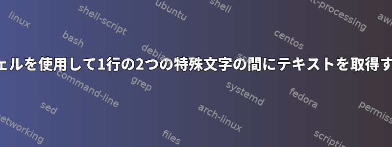 シェルを使用して1行の2つの特殊文字の間にテキストを取得する