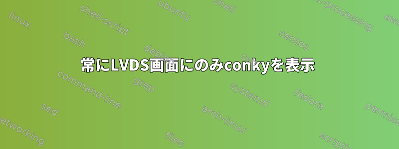 常にLVDS画面にのみconkyを表示