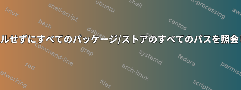 インストールせずにすべてのパッケージ/ストアのすべてのパスを照会しますか？