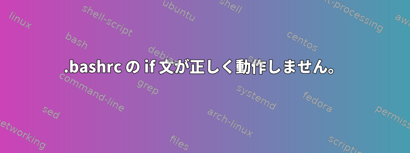 .bashrc の if 文が正しく動作しません。