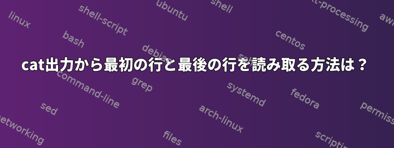 cat出力から最初の行と最後の行を読み取る方法は？