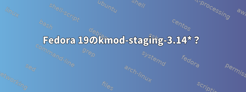 Fedora 19のkmod-staging-3.14*？