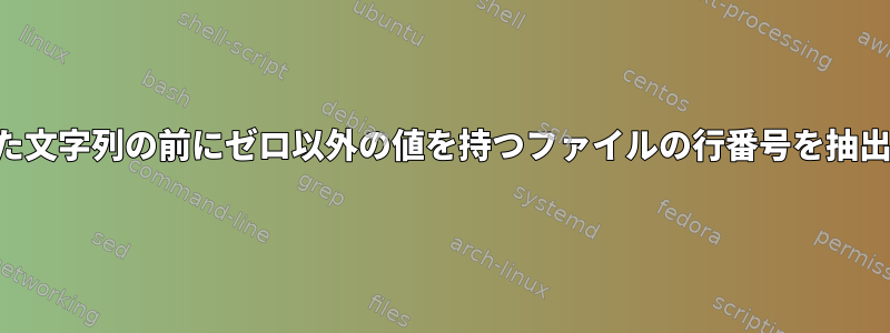 指定された文字列の前にゼロ以外の値を持つファイルの行番号を抽出します。