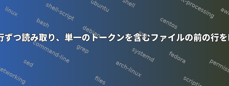 ファイルを1行ずつ読み取り、単一のトークンを含むファイルの前の行を印刷する方法