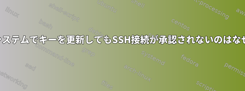 リモートシステムでキーを更新してもSSH接続が承認されないのはなぜですか？