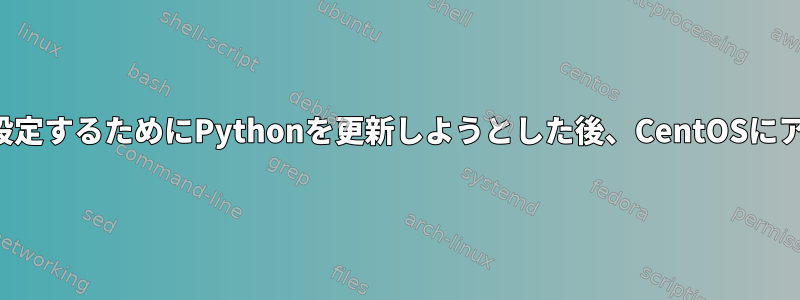 ネットワーク設定を設定するためにPythonを更新しようとした後、CentOSにアクセスできません。