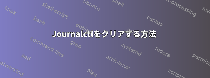 Journalctlをクリアする方法