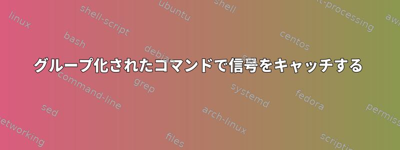 グループ化されたコマンドで信号をキャッチする