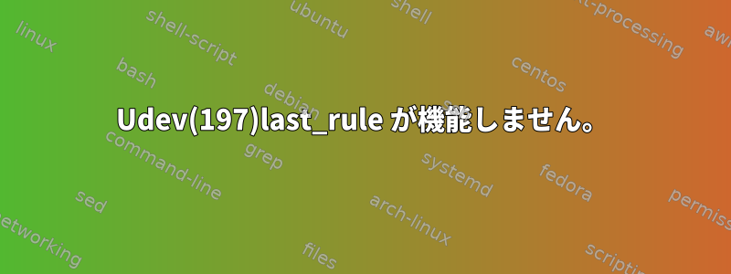 Udev(197)last_rule が機能しません。