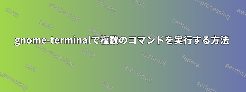 gnome-terminalで複数のコマンドを実行する方法