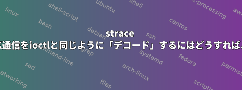 strace AF_NETLINK通信をioctlと同じように「デコード」するにはどうすればよいですか？