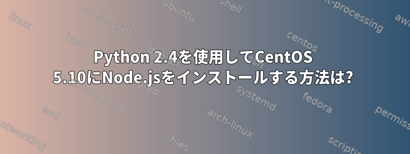 Python 2.4を使用してCentOS 5.10にNode.jsをインストールする方法は?