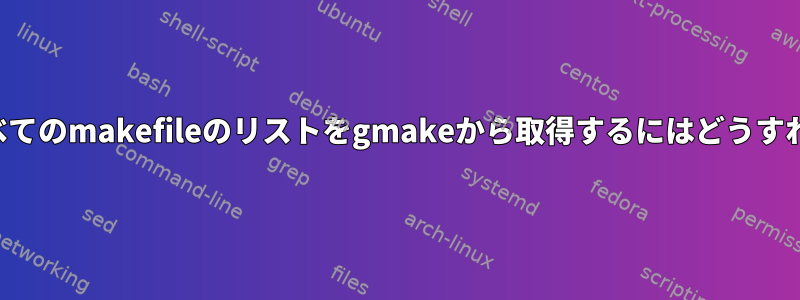 含まれているすべてのmakefileのリストをgmakeから取得するにはどうすればよいですか？