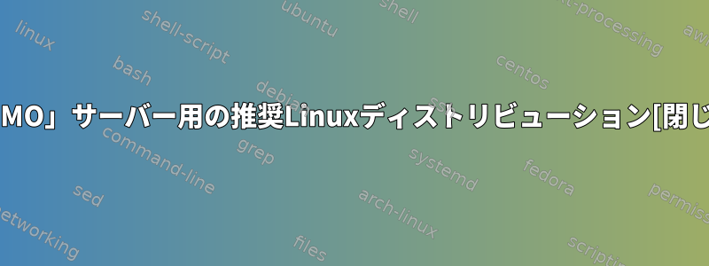 「MMO」サーバー用の推奨Linuxディストリビューション[閉じる]