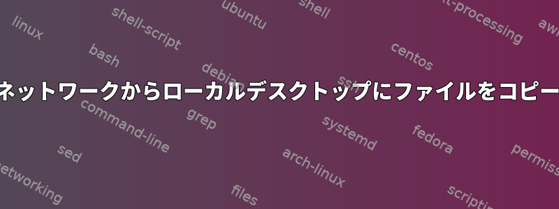 リモートネットワークからローカルデスクトップにファイルをコピーする方法