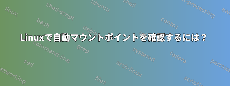 Linuxで自動マウントポイントを確認するには？