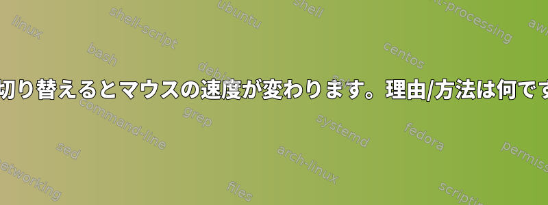 ttyに切り替えるとマウスの速度が変わります。理由/方法は何ですか？