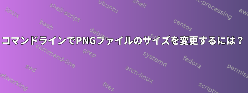 コマンドラインでPNGファイルのサイズを変更するには？