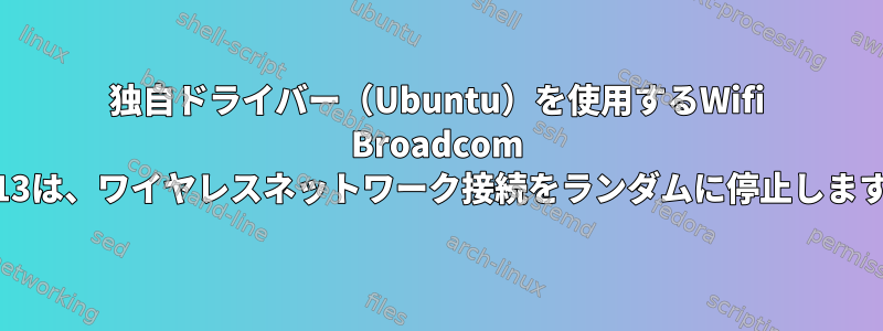 独自ドライバー（Ubuntu）を使用するWifi Broadcom 4313は、ワイヤレスネットワーク接続をランダムに停止します。