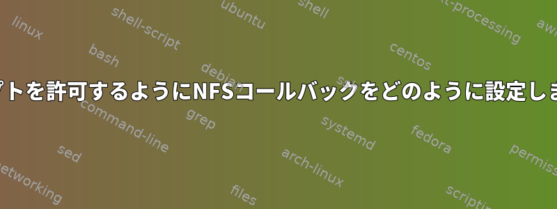 スクリプトを許可するようにNFSコールバックをどのように設定しますか？