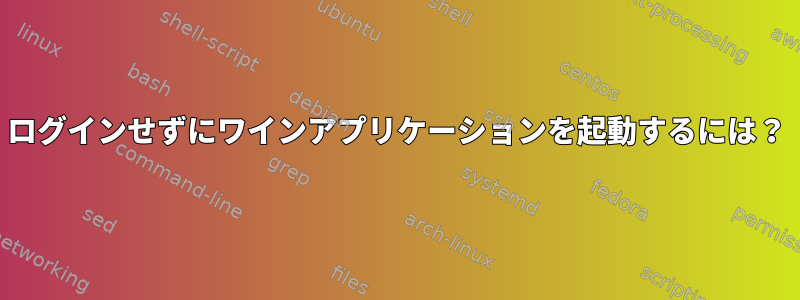 ログインせずにワインアプリケーションを起動するには？