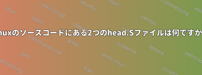 Linuxのソースコードにある2つのhead.Sファイルは何ですか？