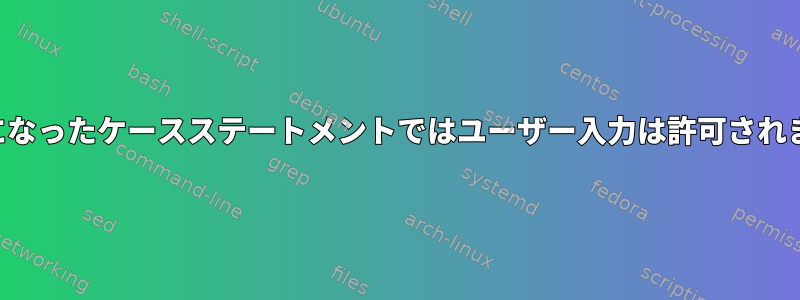 入れ子になったケースステートメントではユーザー入力は許可されません。