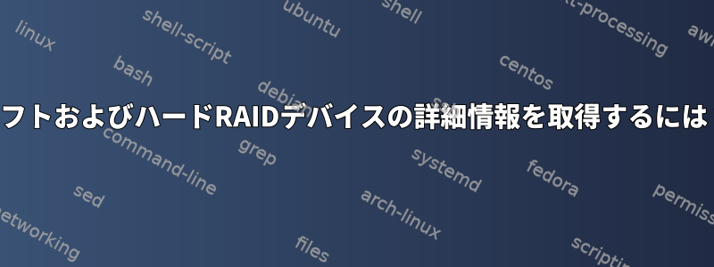 ソフトおよびハードRAIDデバイスの詳細情報を取得するには？