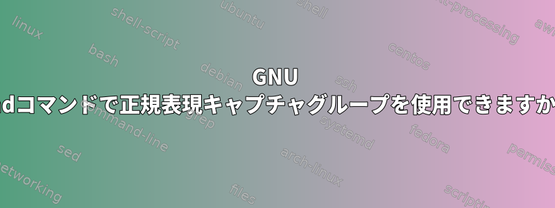 GNU findコマンドで正規表現キャプチャグループを使用できますか？