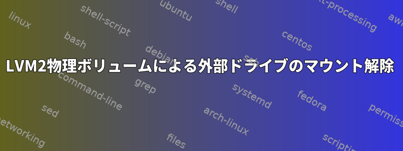 LVM2物理ボリュームによる外部ドライブのマウント解除