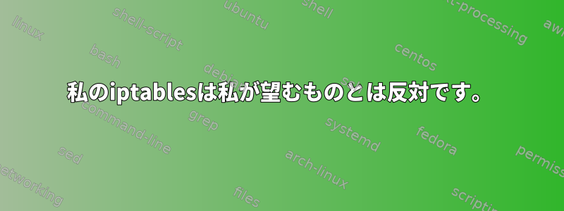 私のiptablesは私が望むものとは反対です。