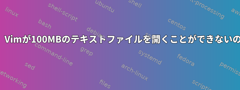 RAMが16GBで、Vimが100MBのテキストファイルを開くことができないのはなぜですか？