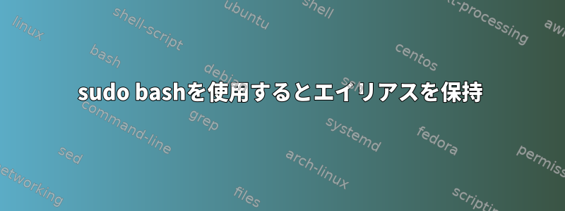 sudo bashを使用するとエイリアスを保持