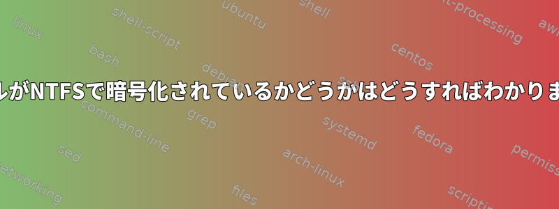 ファイルがNTFSで暗号化されているかどうかはどうすればわかりますか？